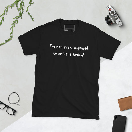 I'm Not Even Supposed to Be Here Today Short Sleeve Unisex T-Shirt Black Flat